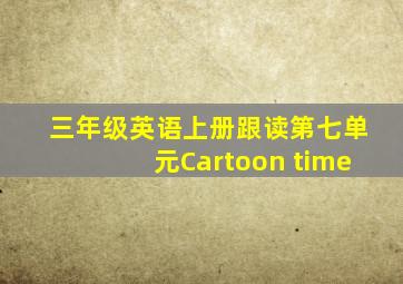 三年级英语上册跟读第七单元Cartoon time